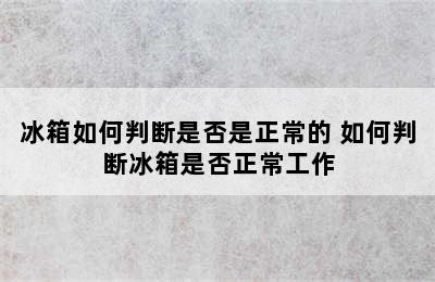 冰箱如何判断是否是正常的 如何判断冰箱是否正常工作